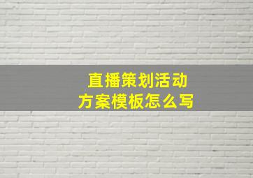 直播策划活动方案模板怎么写