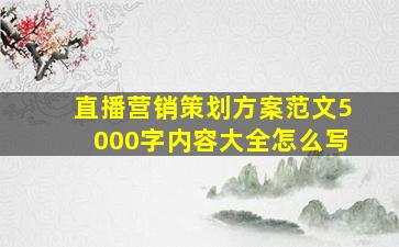 直播营销策划方案范文5000字内容大全怎么写