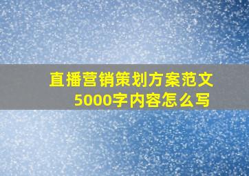 直播营销策划方案范文5000字内容怎么写