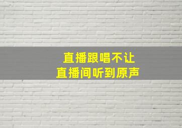 直播跟唱不让直播间听到原声