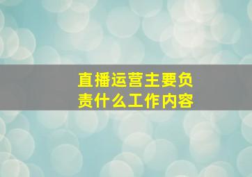 直播运营主要负责什么工作内容