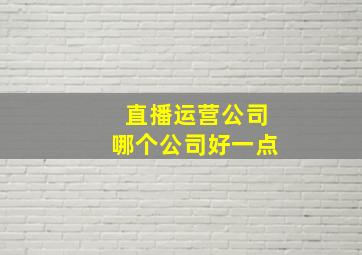 直播运营公司哪个公司好一点