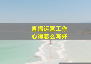 直播运营工作心得怎么写好