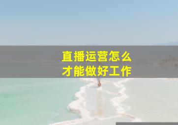 直播运营怎么才能做好工作