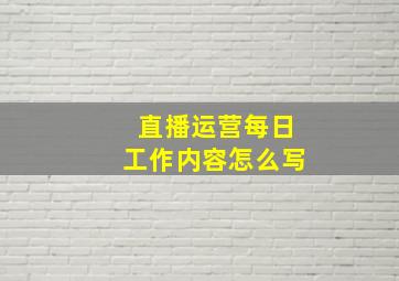 直播运营每日工作内容怎么写