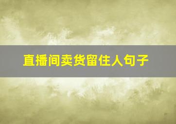 直播间卖货留住人句子