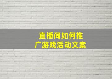 直播间如何推广游戏活动文案