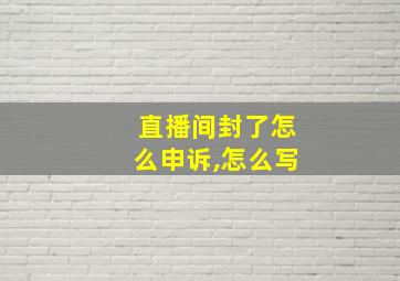 直播间封了怎么申诉,怎么写