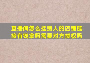 直播间怎么挂别人的店铺链接有钱拿吗需要对方授权吗