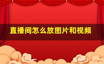 直播间怎么放图片和视频