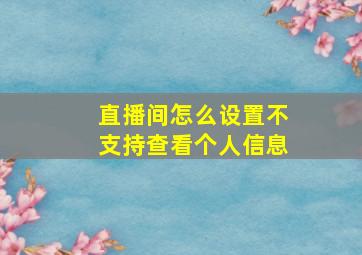 直播间怎么设置不支持查看个人信息