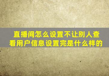 直播间怎么设置不让别人查看用户信息设置完是什么样的