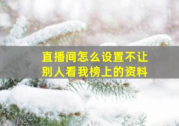 直播间怎么设置不让别人看我榜上的资料