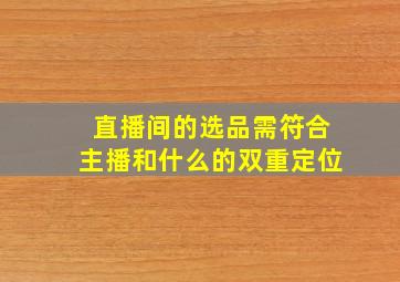 直播间的选品需符合主播和什么的双重定位