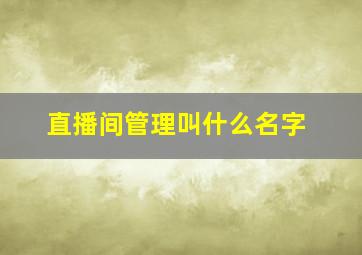 直播间管理叫什么名字