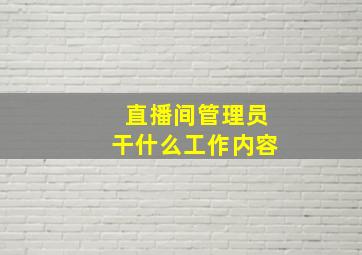 直播间管理员干什么工作内容