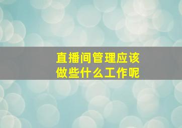 直播间管理应该做些什么工作呢