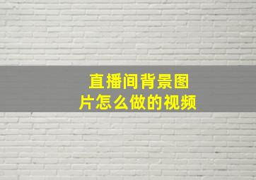 直播间背景图片怎么做的视频