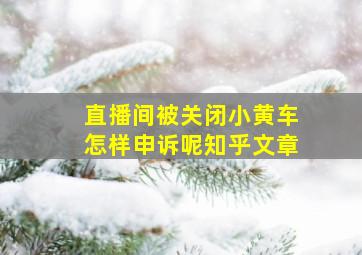 直播间被关闭小黄车怎样申诉呢知乎文章