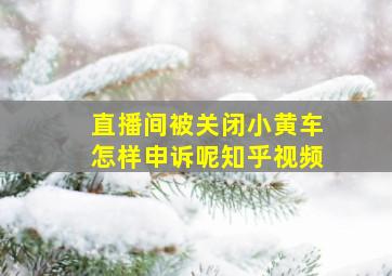 直播间被关闭小黄车怎样申诉呢知乎视频