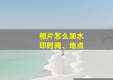 相片怎么加水印时间、地点