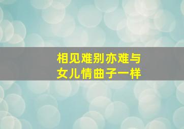 相见难别亦难与女儿情曲子一样