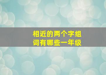 相近的两个字组词有哪些一年级