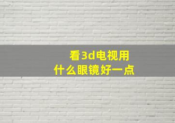 看3d电视用什么眼镜好一点