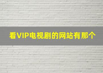 看VIP电视剧的网站有那个