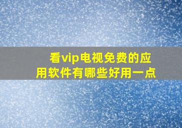 看vip电视免费的应用软件有哪些好用一点