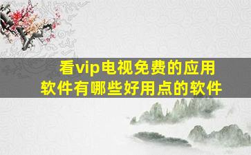 看vip电视免费的应用软件有哪些好用点的软件