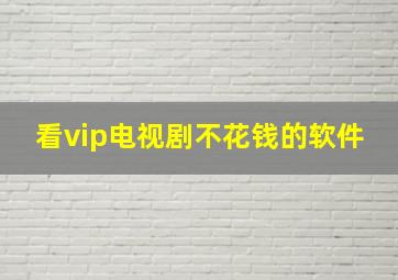 看vip电视剧不花钱的软件