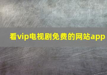 看vip电视剧免费的网站app