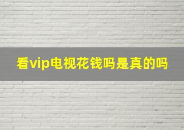 看vip电视花钱吗是真的吗