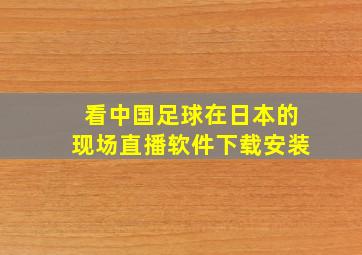 看中国足球在日本的现场直播软件下载安装