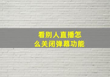 看别人直播怎么关闭弹幕功能