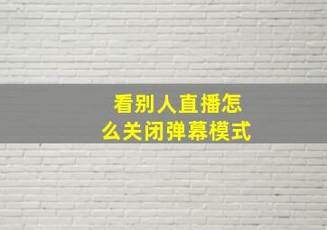 看别人直播怎么关闭弹幕模式