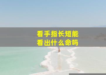 看手指长短能看出什么命吗