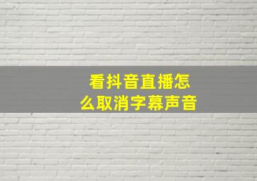 看抖音直播怎么取消字幕声音