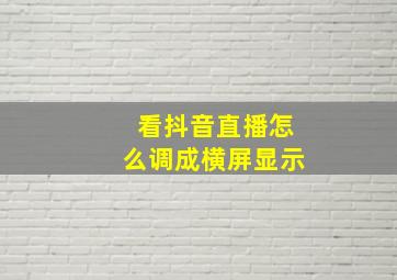 看抖音直播怎么调成横屏显示