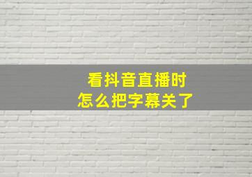 看抖音直播时怎么把字幕关了