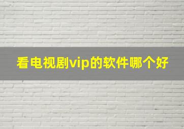 看电视剧vip的软件哪个好