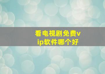 看电视剧免费vip软件哪个好