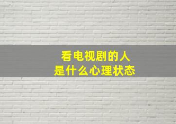 看电视剧的人是什么心理状态