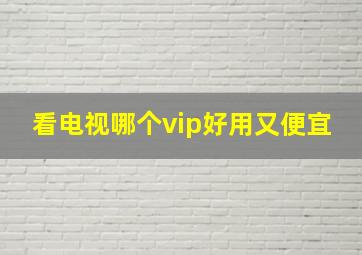 看电视哪个vip好用又便宜