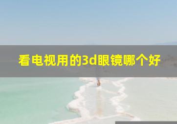 看电视用的3d眼镜哪个好