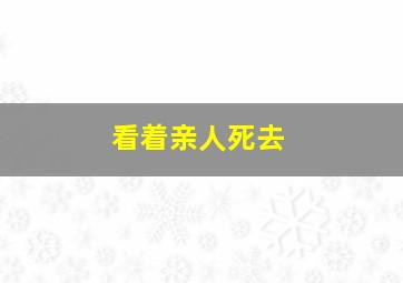 看着亲人死去