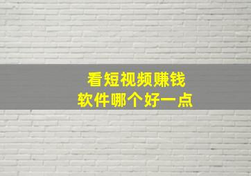 看短视频赚钱软件哪个好一点