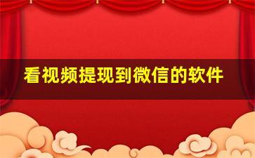 看视频提现到微信的软件