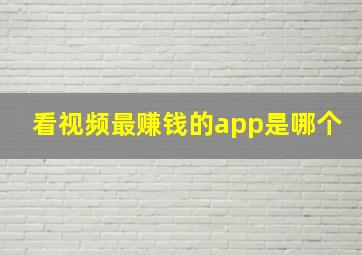 看视频最赚钱的app是哪个